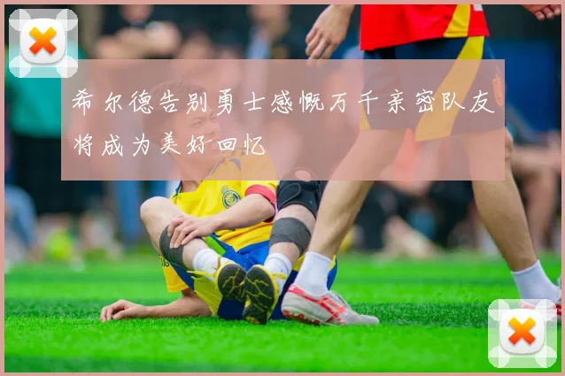 希尔德告别勇士感慨万千亲密队友将成为美好回忆