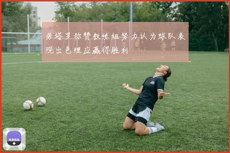 劳塔罗称赞教练组努力认为球队表现出色理应赢得胜利